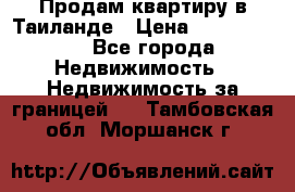 Продам квартиру в Таиланде › Цена ­ 3 500 000 - Все города Недвижимость » Недвижимость за границей   . Тамбовская обл.,Моршанск г.